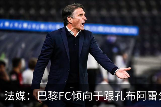 法媒：巴黎FC倾向于跟孔布阿雷分手，前切尔西主帅罗塞尼尔是首选